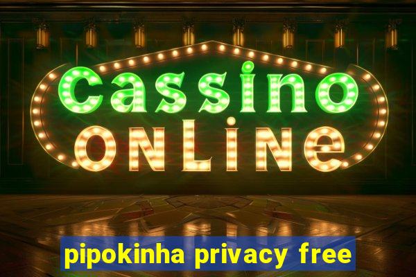 pipokinha privacy free